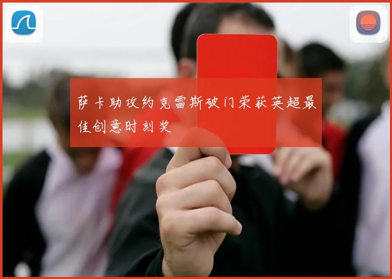 萨卡助攻约克雷斯破门荣获英超最佳创意时刻奖