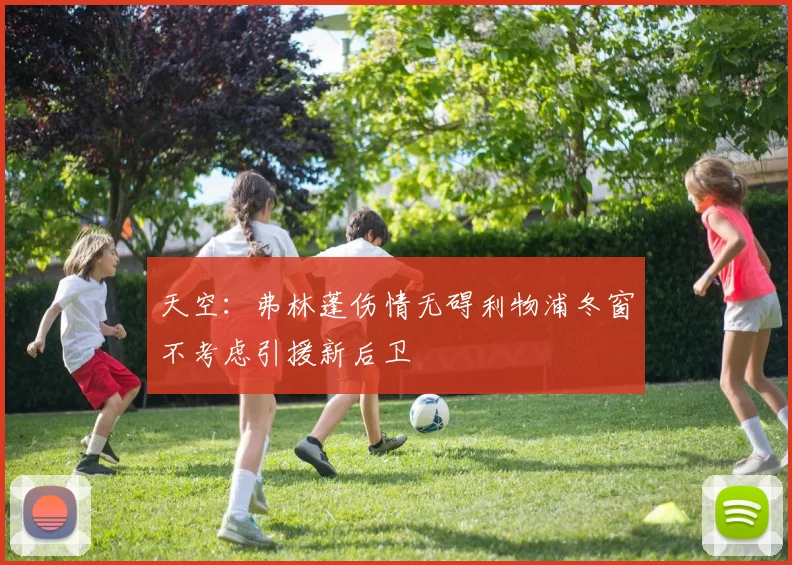 天空：弗林蓬伤情无碍利物浦冬窗不考虑引援新后卫
