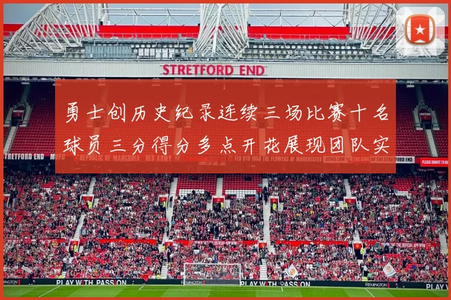勇士创历史纪录连续三场比赛十名球员三分得分多点开花展现团队实力
