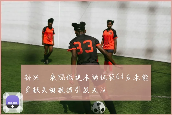 孙兴慜表现低迷本场仅获64分未能贡献关键数据引发关注