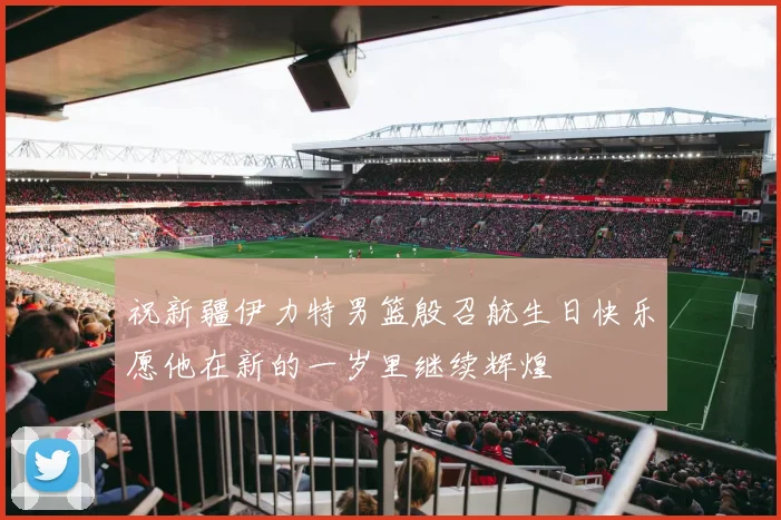 祝新疆伊力特男篮殷召航生日快乐愿他在新的一岁里继续辉煌