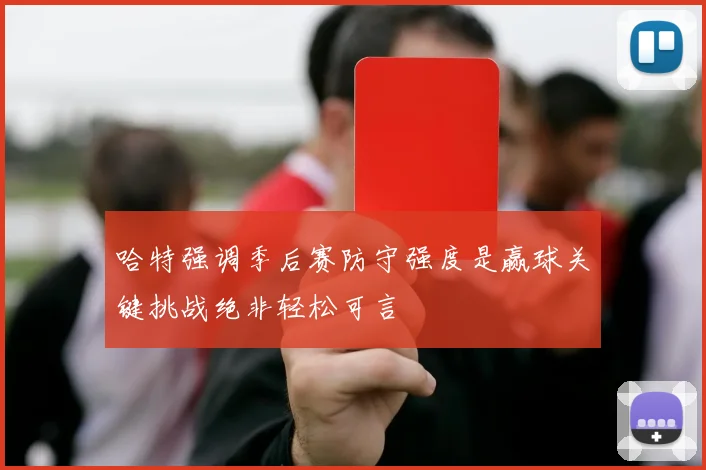 哈特强调季后赛防守强度是赢球关键挑战绝非轻松可言