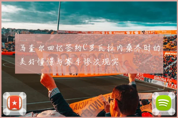 马奎尔回忆签约C罗瓦拉内桑乔时的美好憧憬与赛季惨淡现实