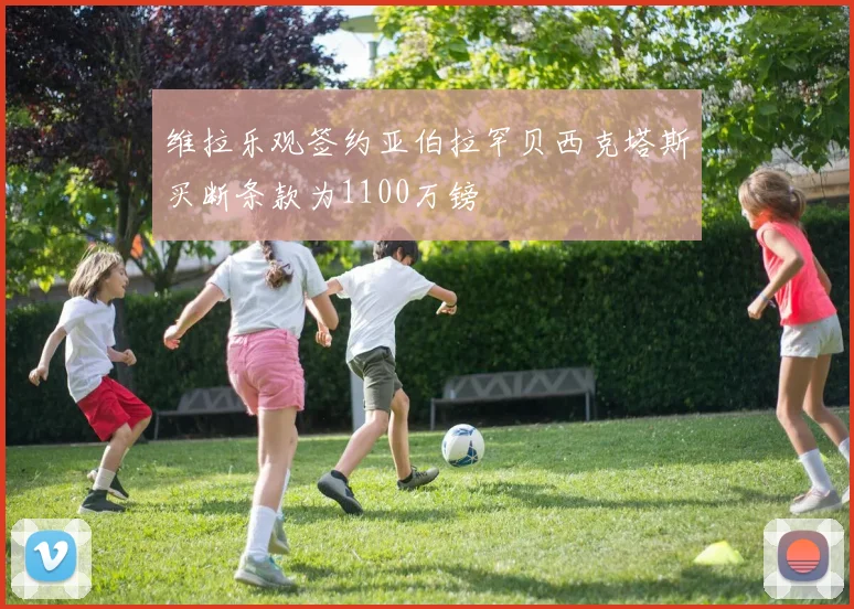 维拉乐观签约亚伯拉罕贝西克塔斯买断条款为1100万镑
