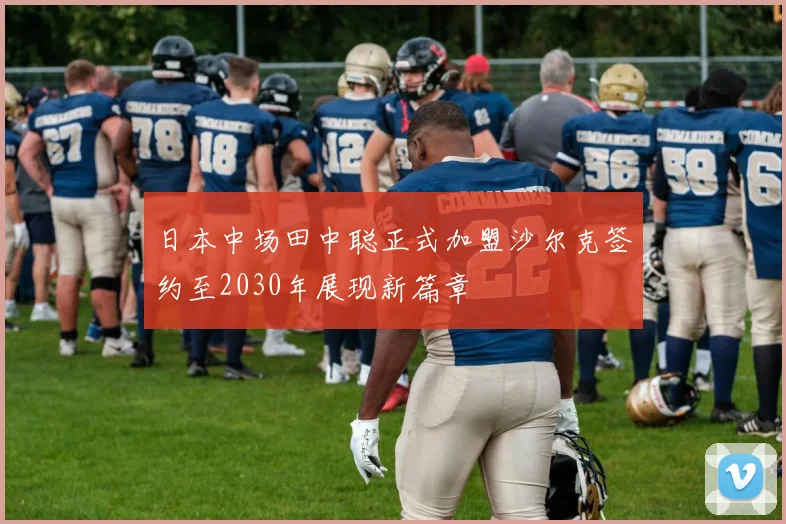 日本中场田中聪正式加盟沙尔克签约至2030年展现新篇章