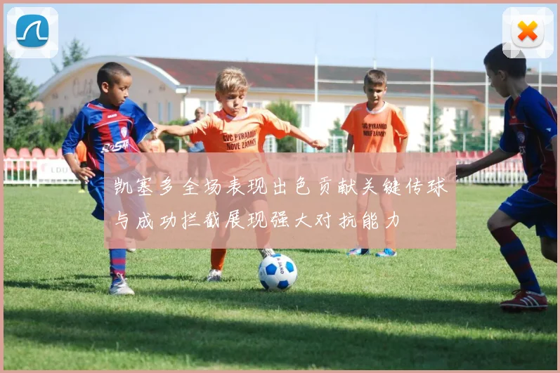 凯塞多全场表现出色贡献关键传球与成功拦截展现强大对抗能力