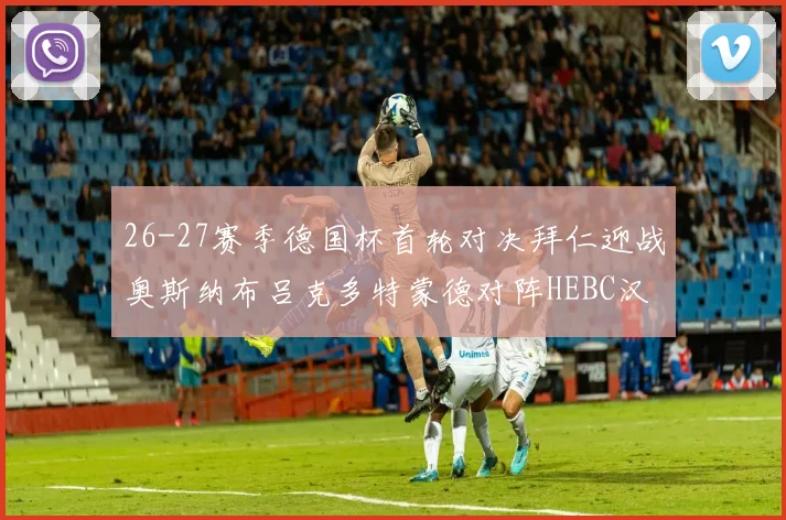 26-27赛季德国杯首轮对决拜仁迎战奥斯纳布吕克多特蒙德对阵HEBC汉堡