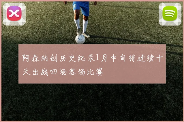 阿森纳创历史纪录1月中旬将连续十天出战四场客场比赛