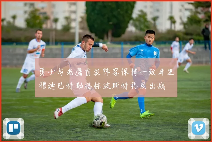 勇士与老鹰首发阵容保持一致库里穆迪巴特勒格林波斯特再度出战