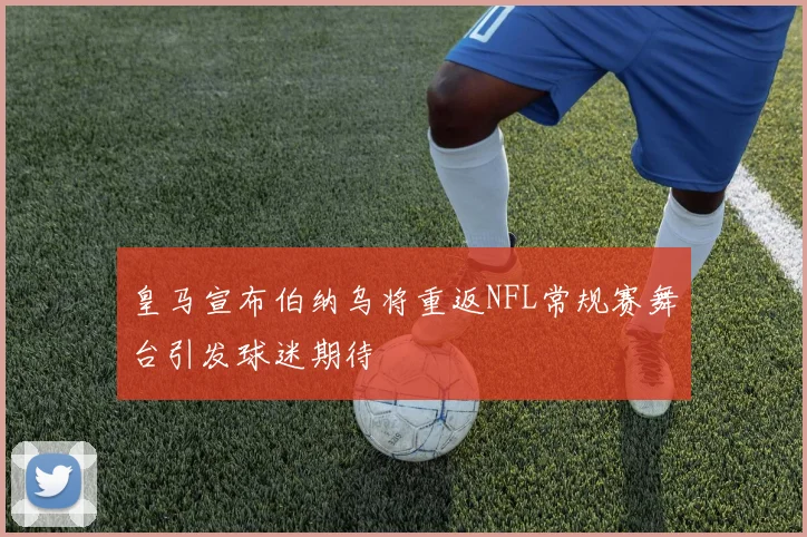 皇马宣布伯纳乌将重返NFL常规赛舞台引发球迷期待